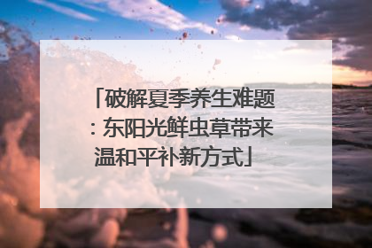 破解夏季养生难题：东阳光鲜虫草带来温和平补新方式
